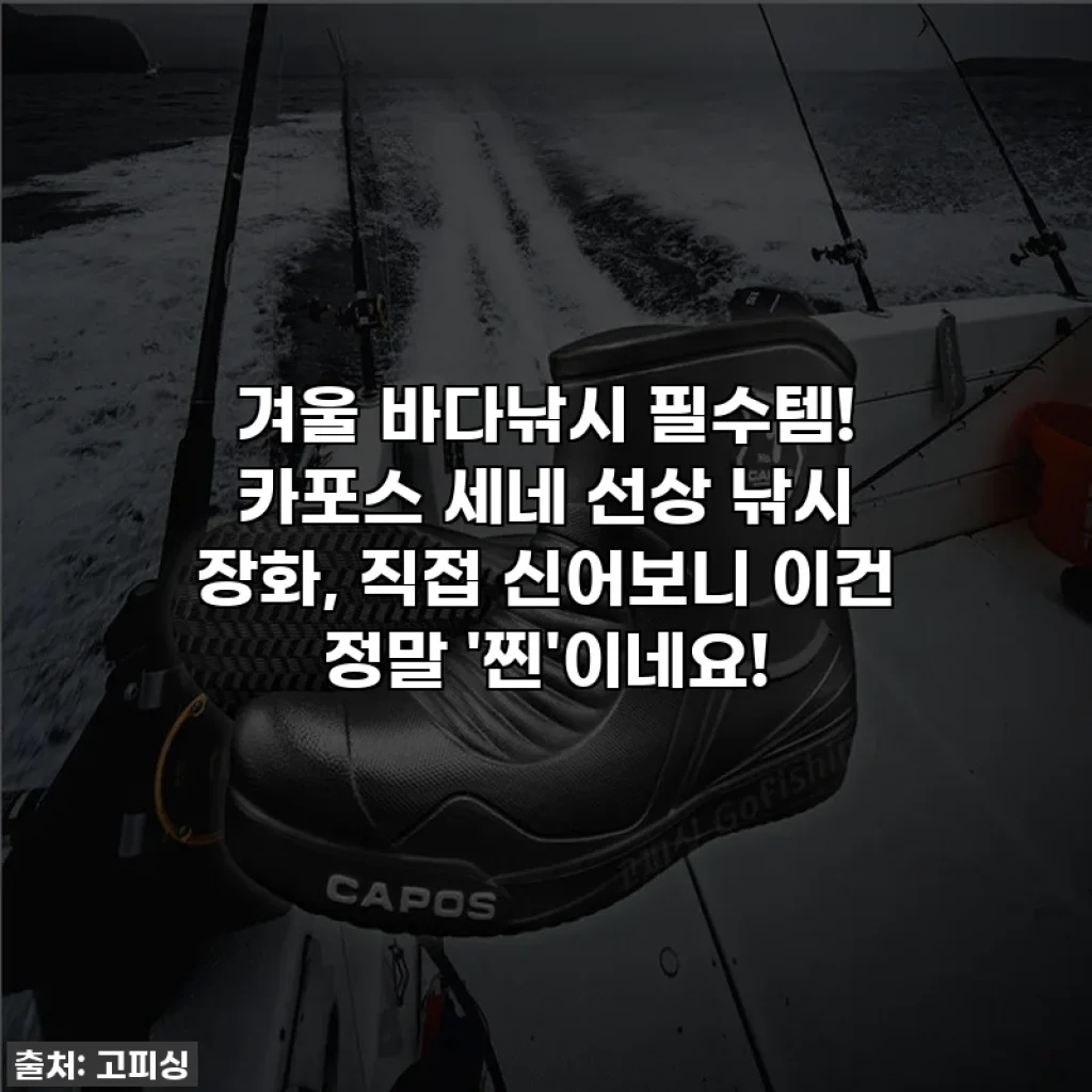 겨울 바다낚시 필수템! 카포스 세네 선상 낚시 장화, 직접 신어보니 이건 정말 '찐'이네요!
