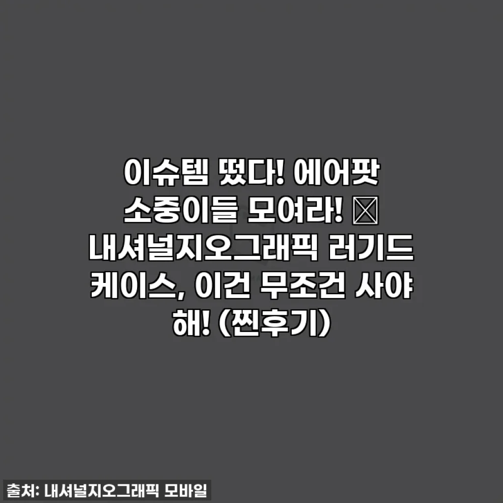 이슈템 떴다! 에어팟 소중이들 모여라! 🎧 내셔널지오그래픽 러기드 케이스, 이건 무조건 사야 해! (찐후기)