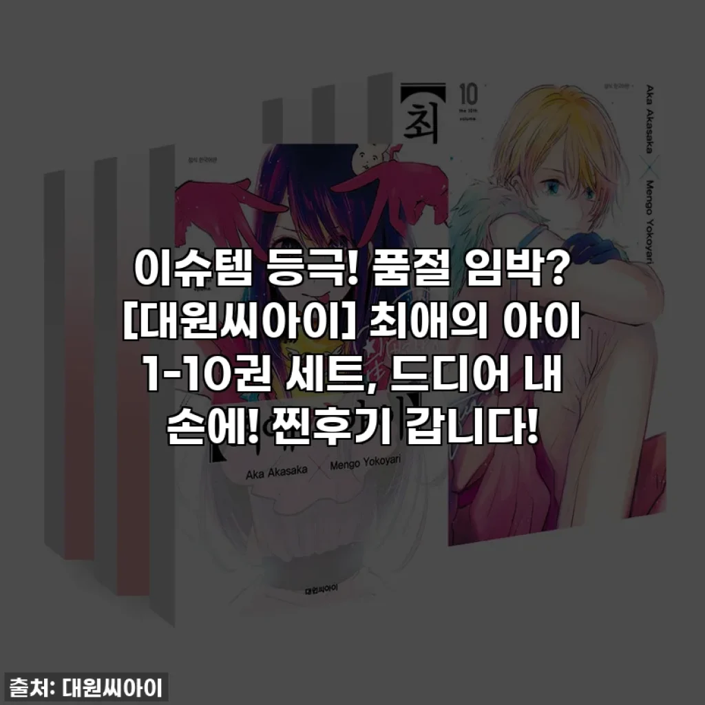 이슈템 등극! 품절 임박? [대원씨아이] 최애의 아이 1-10권 세트, 드디어 내 손에! 찐후기 갑니다!