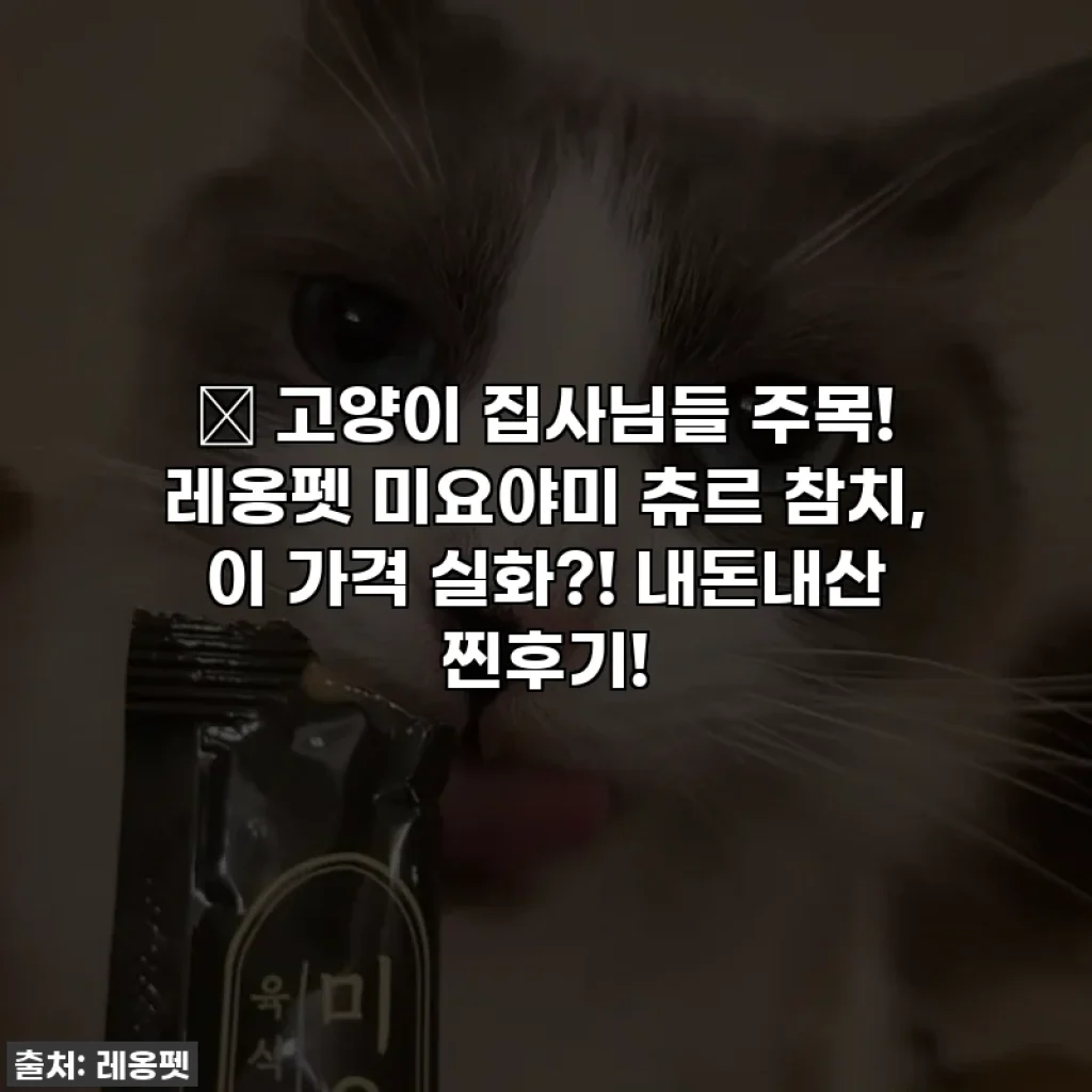 🎁 고양이 집사님들 주목! 레옹펫 미요야미 츄르 참치, 이 가격 실화?! 내돈내산 찐후기!
