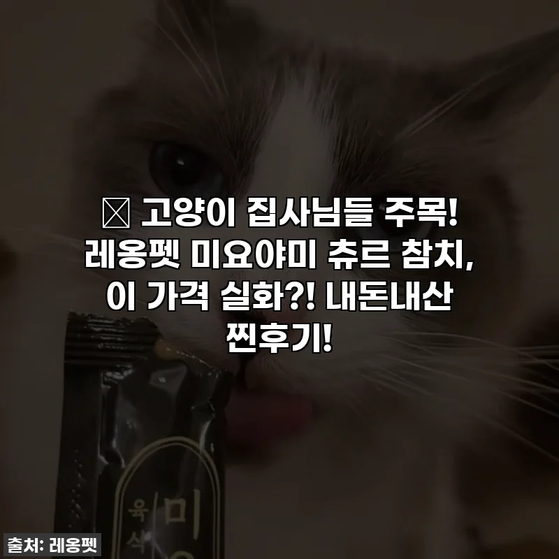🎁 고양이 집사님들 주목! 레옹펫 미요야미 츄르 참치, 이 가격 실화?! 내돈내산 찐후기!