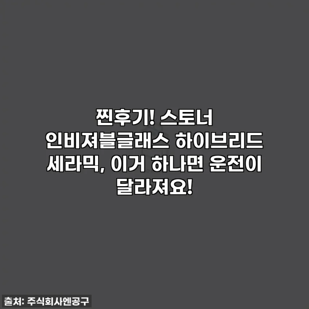찐후기! 스토너 인비져블글래스 하이브리드 세라믹, 이거 하나면 운전이 달라져요!