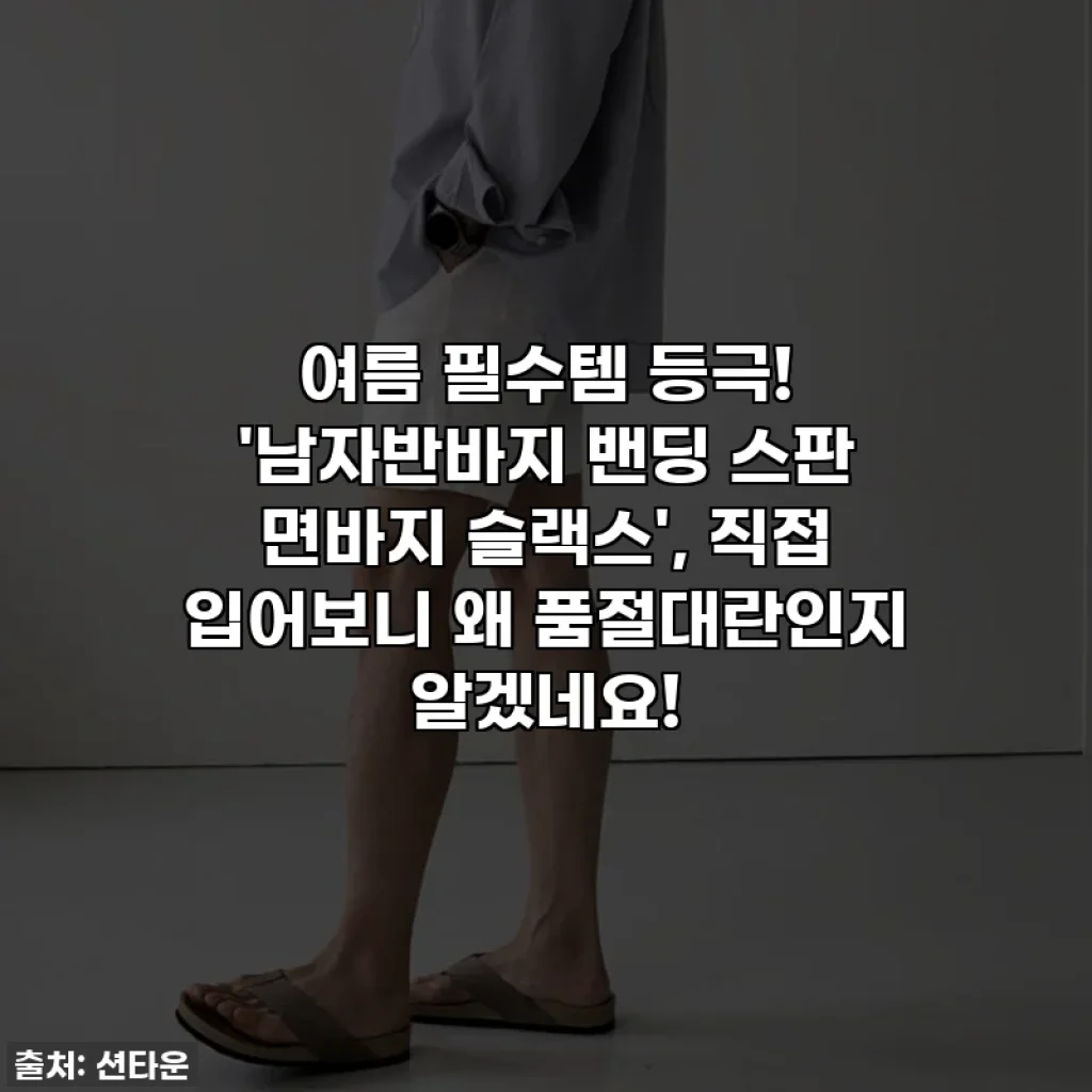 여름 필수템 등극! '남자반바지 밴딩 스판 면바지 슬랙스', 직접 입어보니 왜 품절대란인지 알겠네요!