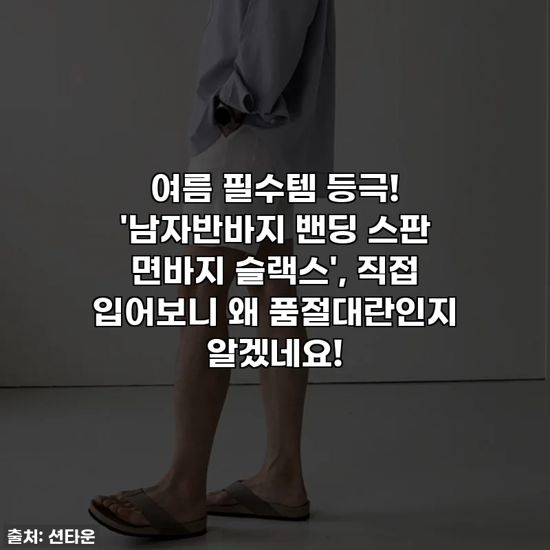 여름 필수템 등극! '남자반바지 밴딩 스판 면바지 슬랙스', 직접 입어보니 왜 품절대란인지 알겠네요!
