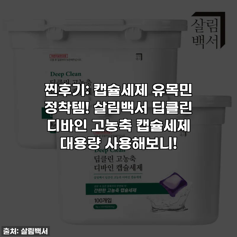 찐후기: 캡슐세제 유목민 정착템! 살림백서 딥클린 디바인 고농축 캡슐세제 대용량 사용해보니!