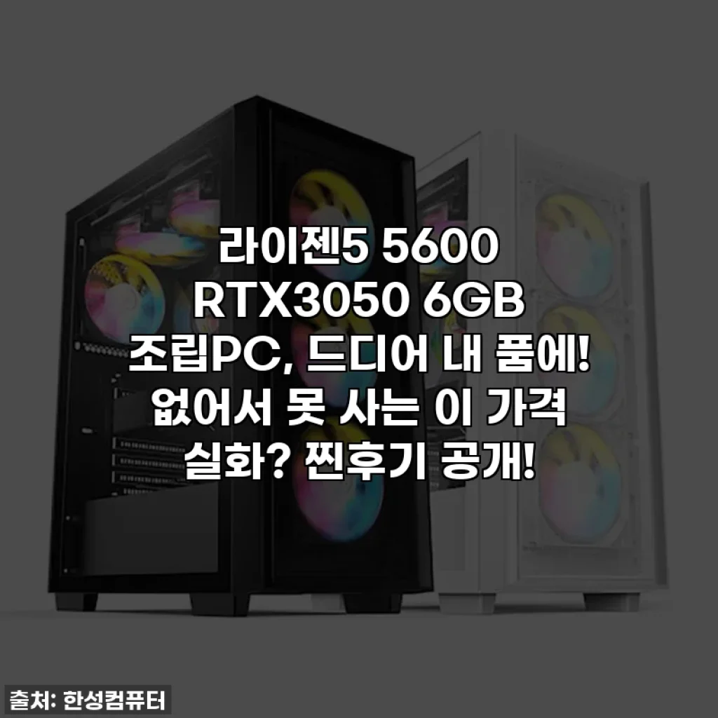라이젠5 5600 RTX3050 6GB 조립PC, 드디어 내 품에! 없어서 못 사는 이 가격 실화? 찐후기 공개!