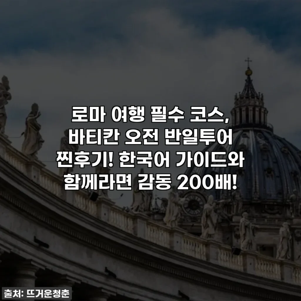 로마 여행 필수 코스, 바티칸 오전 반일투어 찐후기! 한국어 가이드와 함께라면 감동 200배!