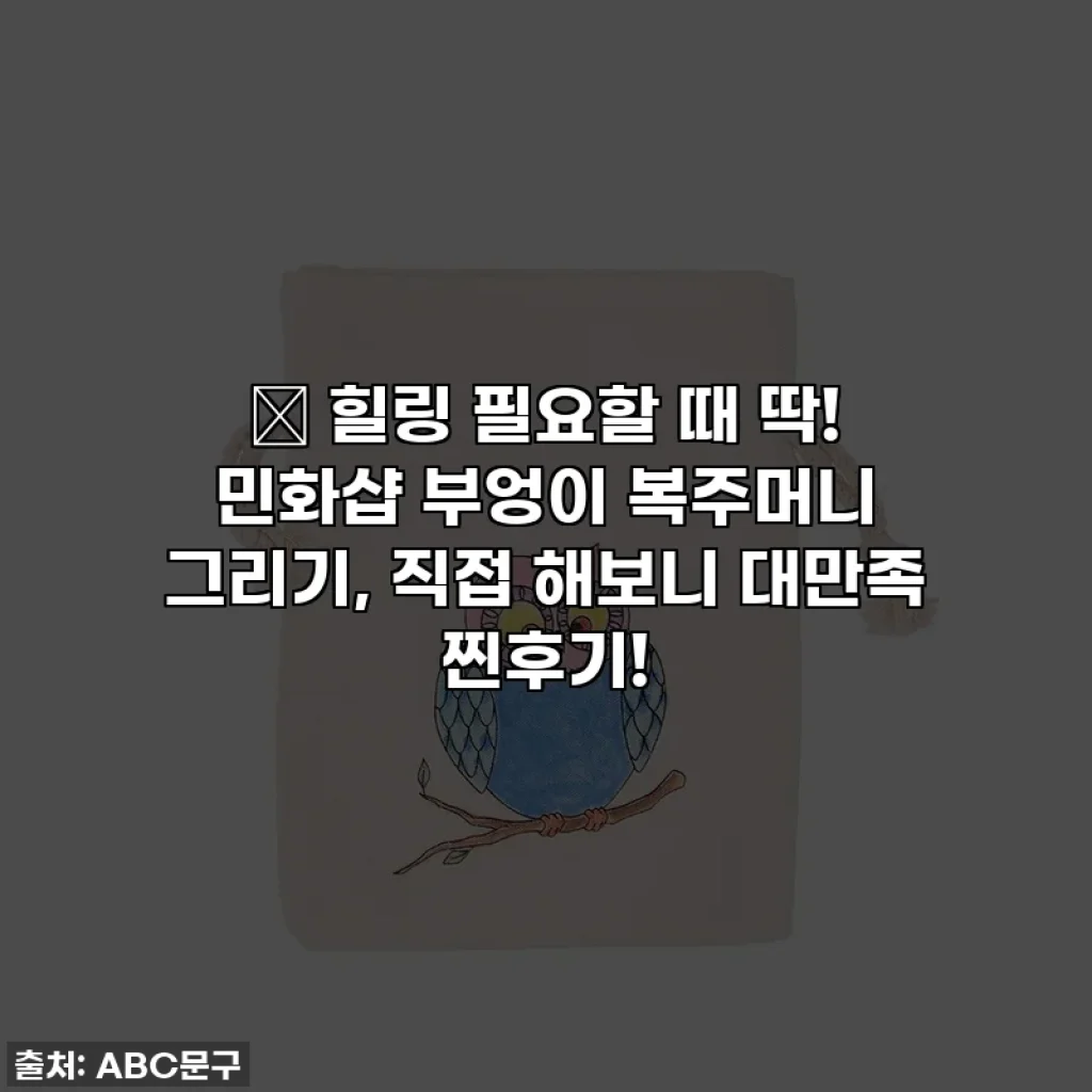 🎨 힐링 필요할 때 딱! 민화샵 부엉이 복주머니 그리기, 직접 해보니 대만족 찐후기!