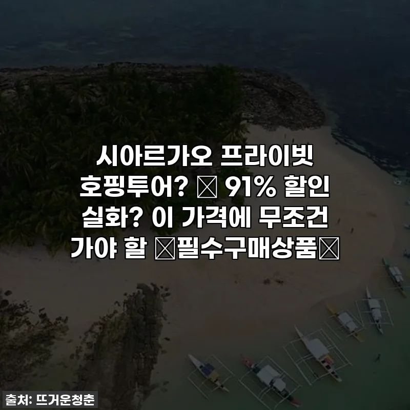 시아르가오 프라이빗 호핑투어? ✨ 91% 할인 실화? 이 가격에 무조건 가야 할 ✨필수구매상품✨
