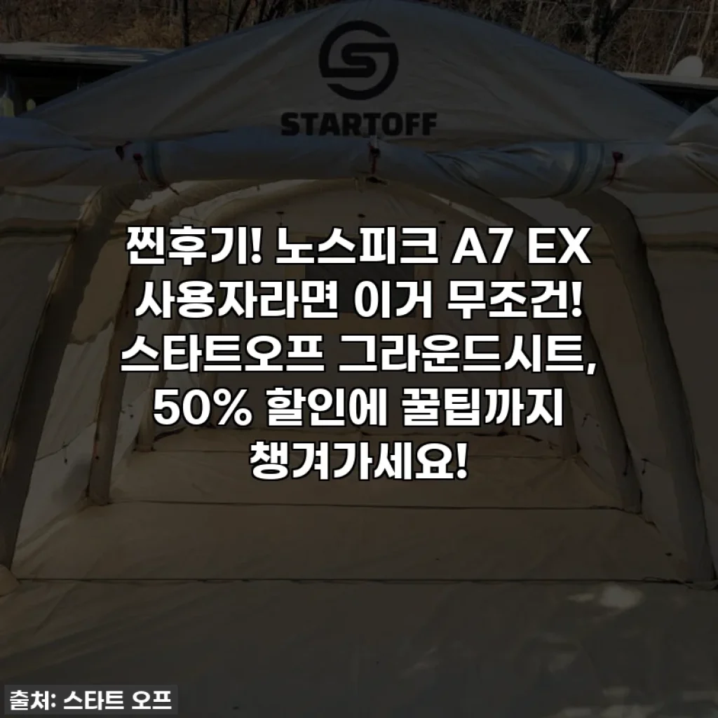 찐후기! 노스피크 A7 EX 사용자라면 이거 무조건! 스타트오프 그라운드시트, 50% 할인에 꿀팁까지 챙겨가세요!