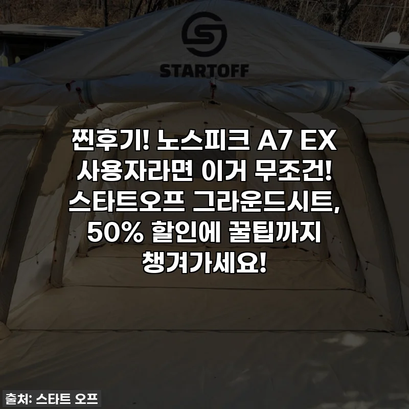 찐후기! 노스피크 A7 EX 사용자라면 이거 무조건! 스타트오프 그라운드시트, 50% 할인에 꿀팁까지 챙겨가세요!