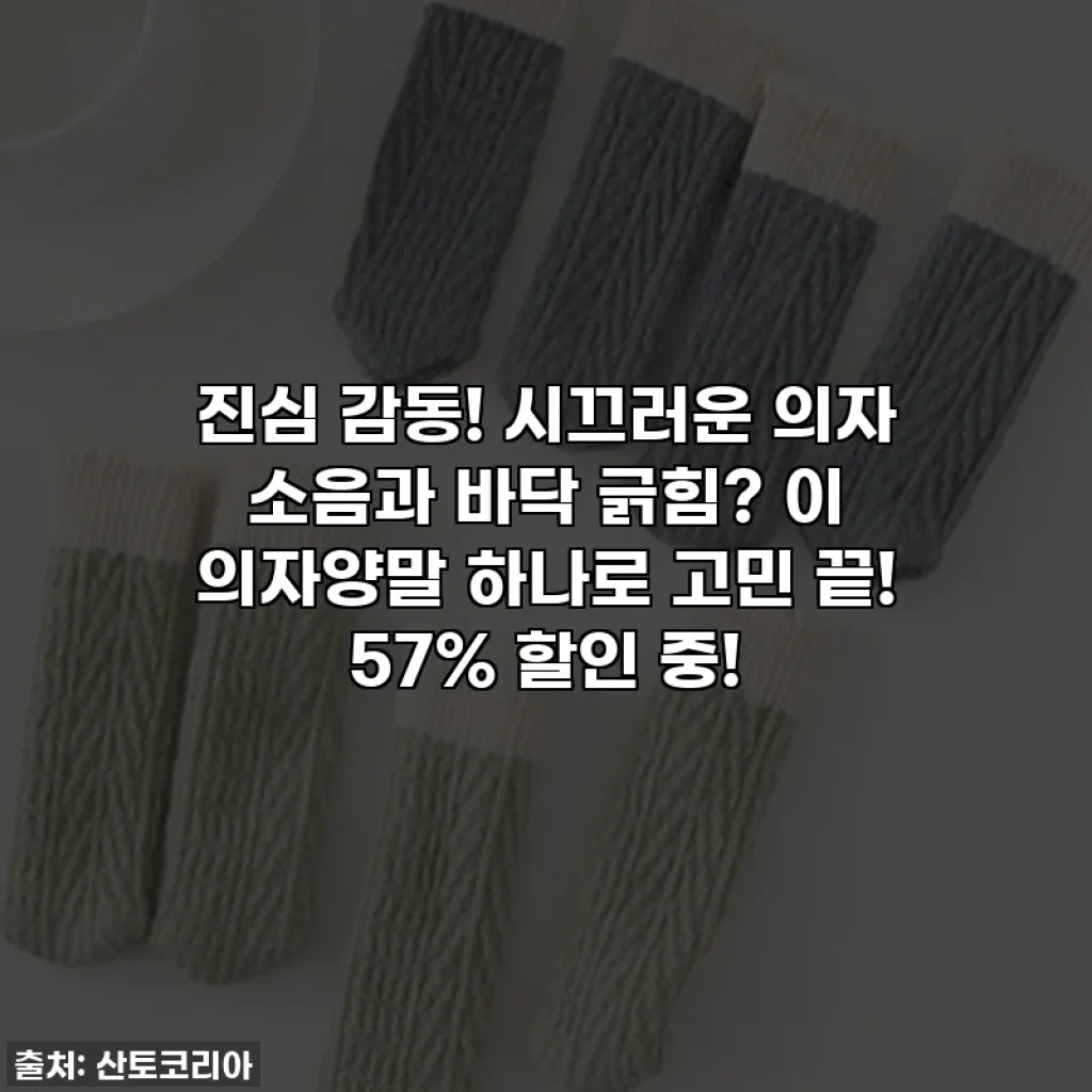 진심 감동! 시끄러운 의자 소음과 바닥 긁힘? 이 의자양말 하나로 고민 끝! 57% 할인 중!