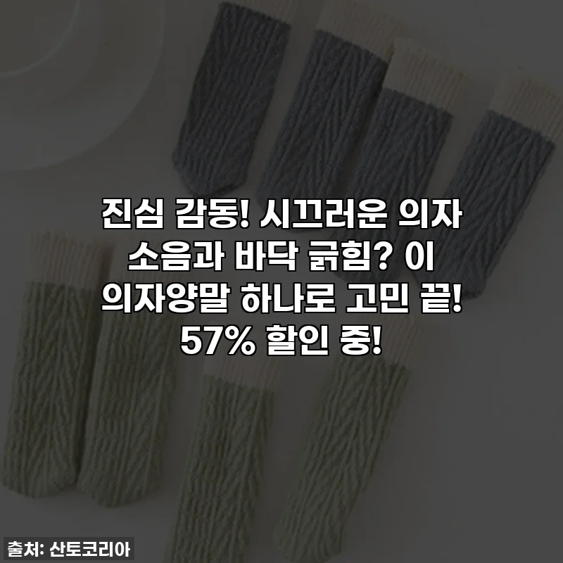 진심 감동! 시끄러운 의자 소음과 바닥 긁힘? 이 의자양말 하나로 고민 끝! 57% 할인 중!