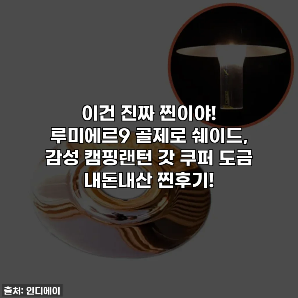이건 진짜 찐이야! 루미에르9 골제로 쉐이드, 감성 캠핑랜턴 갓 쿠퍼 도금 내돈내산 찐후기!