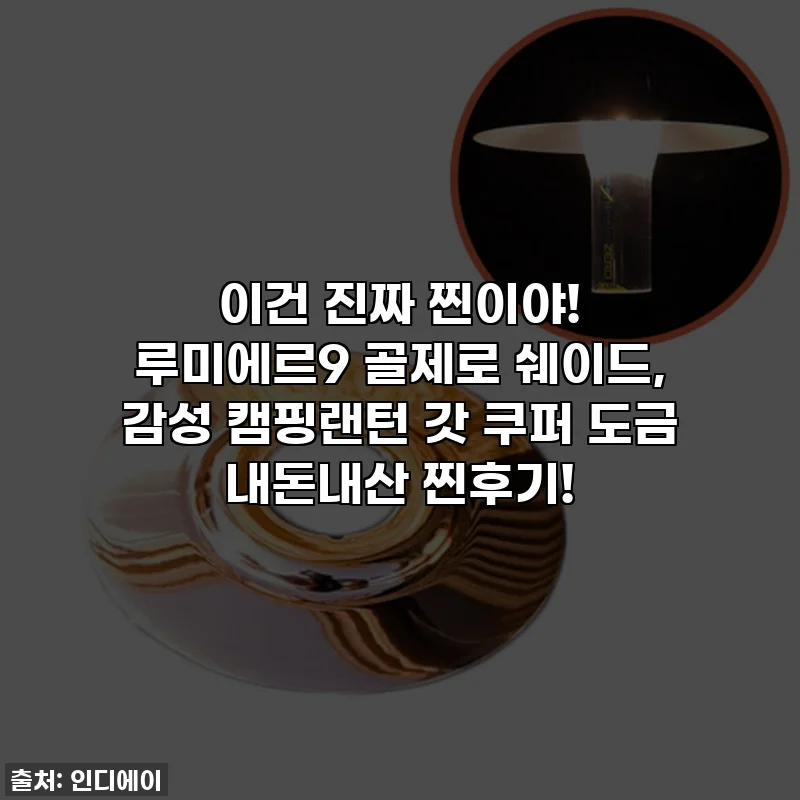 이건 진짜 찐이야! 루미에르9 골제로 쉐이드, 감성 캠핑랜턴 갓 쿠퍼 도금 내돈내산 찐후기!