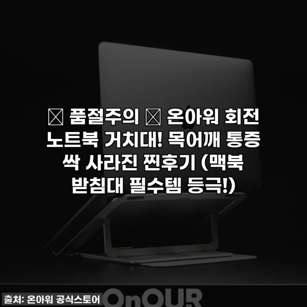🚨 품절주의 🚨 온아워 회전 노트북 거치대! 목어깨 통증 싹 사라진 찐후기 (맥북 받침대 필수템 등극!)