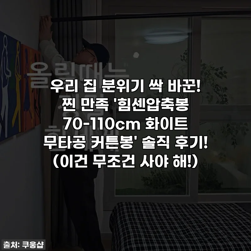 우리 집 분위기 싹 바꾼! 찐 만족 '힘센압축봉 70-110cm 화이트 무타공 커튼봉' 솔직 후기! (이건 무조건 사야 해!)