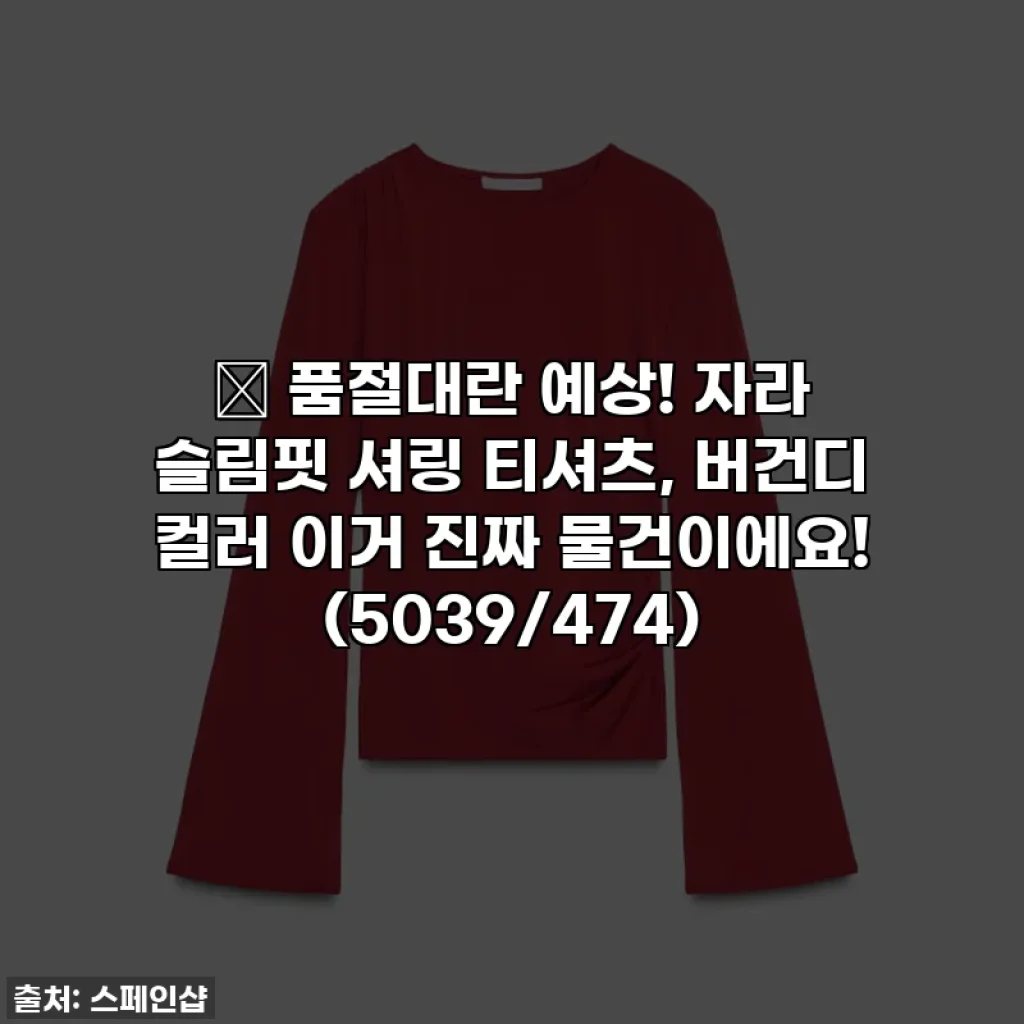 🔥 품절대란 예상! 자라 슬림핏 셔링 티셔츠, 버건디 컬러 이거 진짜 물건이에요! (5039/474)