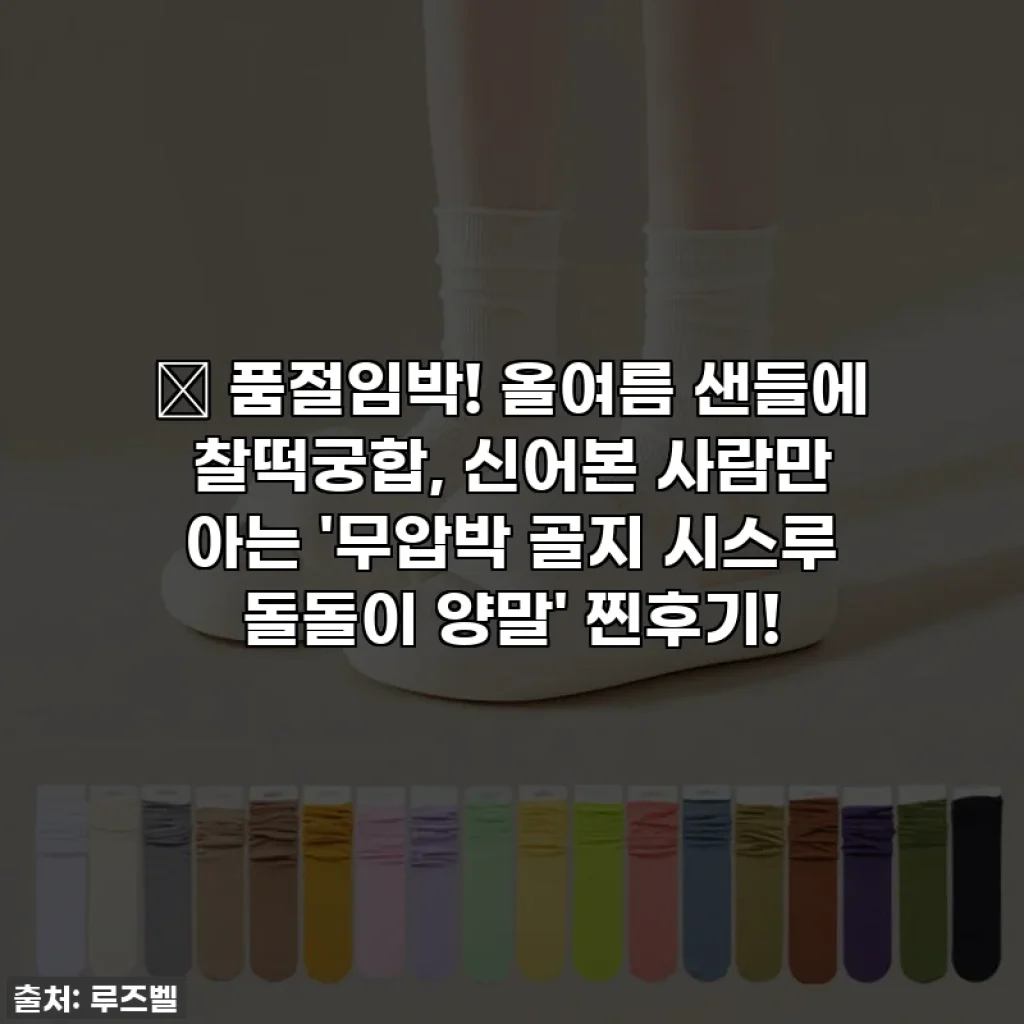 🔥 품절임박! 올여름 샌들에 찰떡궁합, 신어본 사람만 아는 '무압박 골지 시스루 돌돌이 양말' 찐후기!