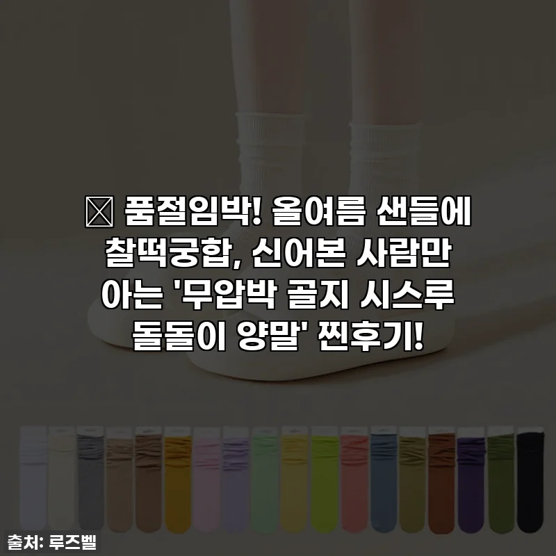 🔥 품절임박! 올여름 샌들에 찰떡궁합, 신어본 사람만 아는 '무압박 골지 시스루 돌돌이 양말' 찐후기!