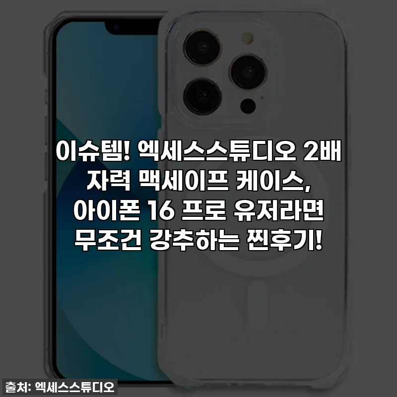 이슈템! 엑세스스튜디오 2배 자력 맥세이프 케이스, 아이폰 16 프로 유저라면 무조건 강추하는 찐후기!