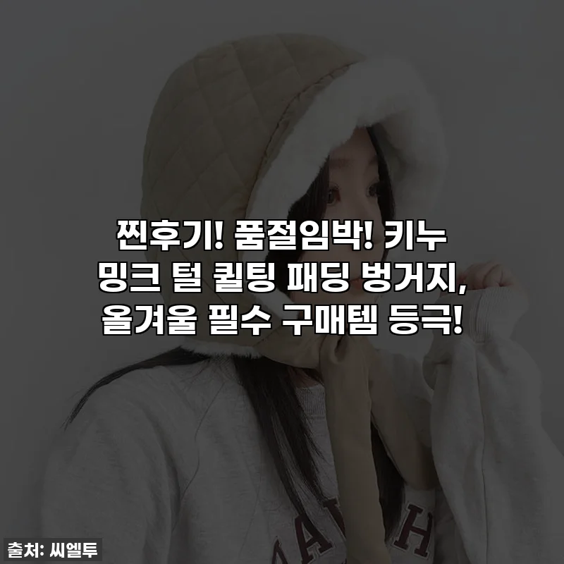 찐후기! 품절임박! 키누 밍크 털 퀼팅 패딩 벙거지, 올겨울 필수 구매템 등극!