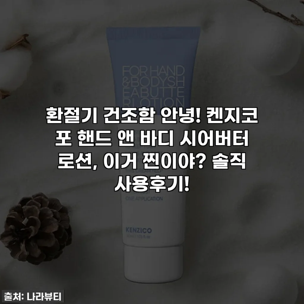 환절기 건조함 안녕! 켄지코 포 핸드 앤 바디 시어버터 로션, 이거 찐이야? 솔직 사용후기!