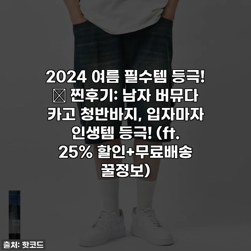 2024 여름 필수템 등극! 🕺 찐후기: 남자 버뮤다 카고 청반바지, 입자마자 인생템 등극! (ft. 25% 할인+무료배송 꿀정보)