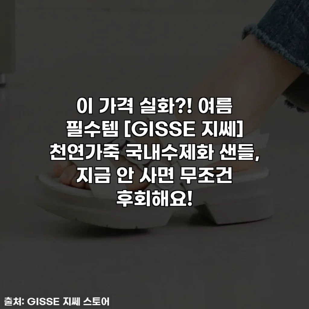 이 가격 실화?! 여름 필수템 [GISSE 지쎄] 천연가죽 국내수제화 샌들, 지금 안 사면 무조건 후회해요!