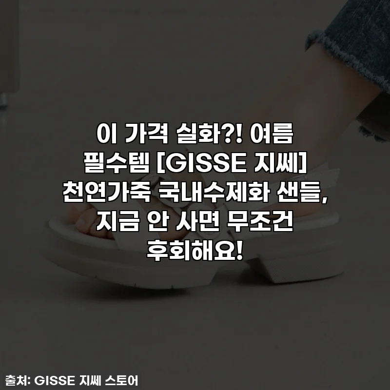 이 가격 실화?! 여름 필수템 [GISSE 지쎄] 천연가죽 국내수제화 샌들, 지금 안 사면 무조건 후회해요!