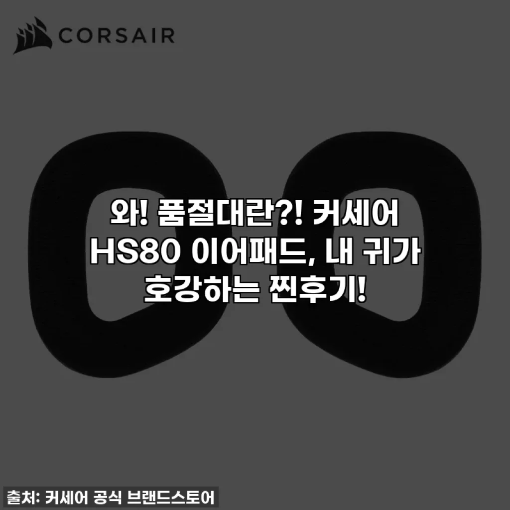 와! 품절대란?! 커세어 HS80 이어패드, 내 귀가 호강하는 찐후기!