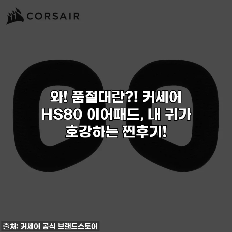 와! 품절대란?! 커세어 HS80 이어패드, 내 귀가 호강하는 찐후기!