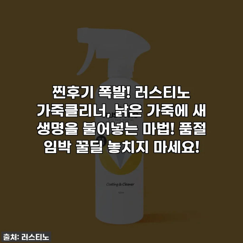 찐후기 폭발! 러스티노 가죽클리너, 낡은 가죽에 새 생명을 불어넣는 마법! 품절 임박 꿀딜 놓치지 마세요!