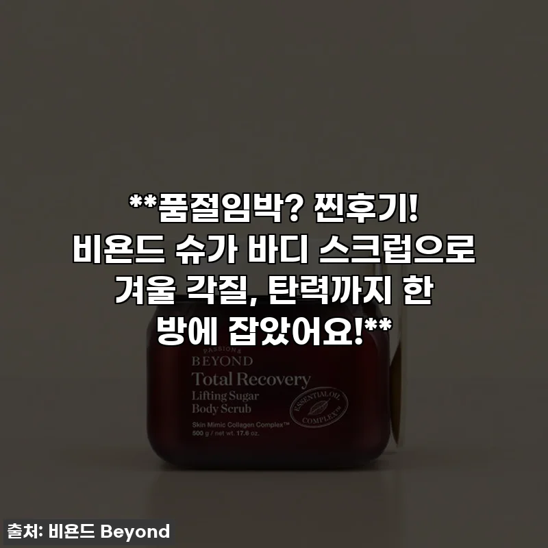 **품절임박? 찐후기! 비욘드 슈가 바디 스크럽으로 겨울 각질, 탄력까지 한 방에 잡았어요!**