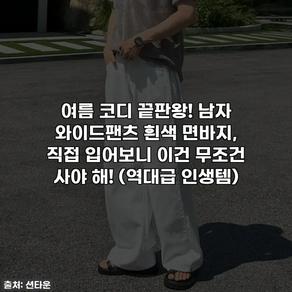 여름 코디 끝판왕! 남자 와이드팬츠 흰색 면바지, 직접 입어보니 이건 무조건 사야 해! (역대급 인생템)
