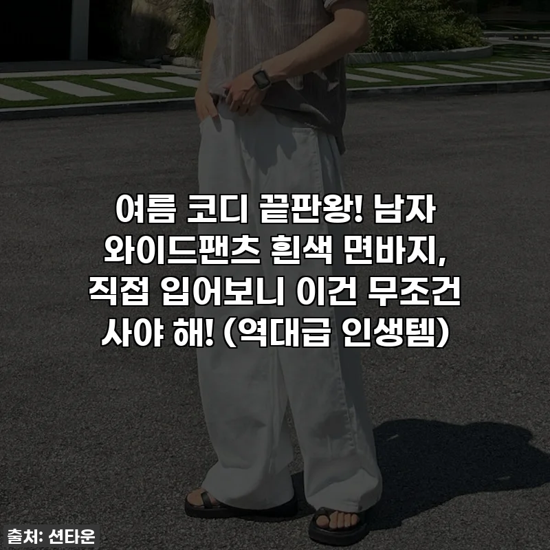 여름 코디 끝판왕! 남자 와이드팬츠 흰색 면바지, 직접 입어보니 이건 무조건 사야 해! (역대급 인생템)