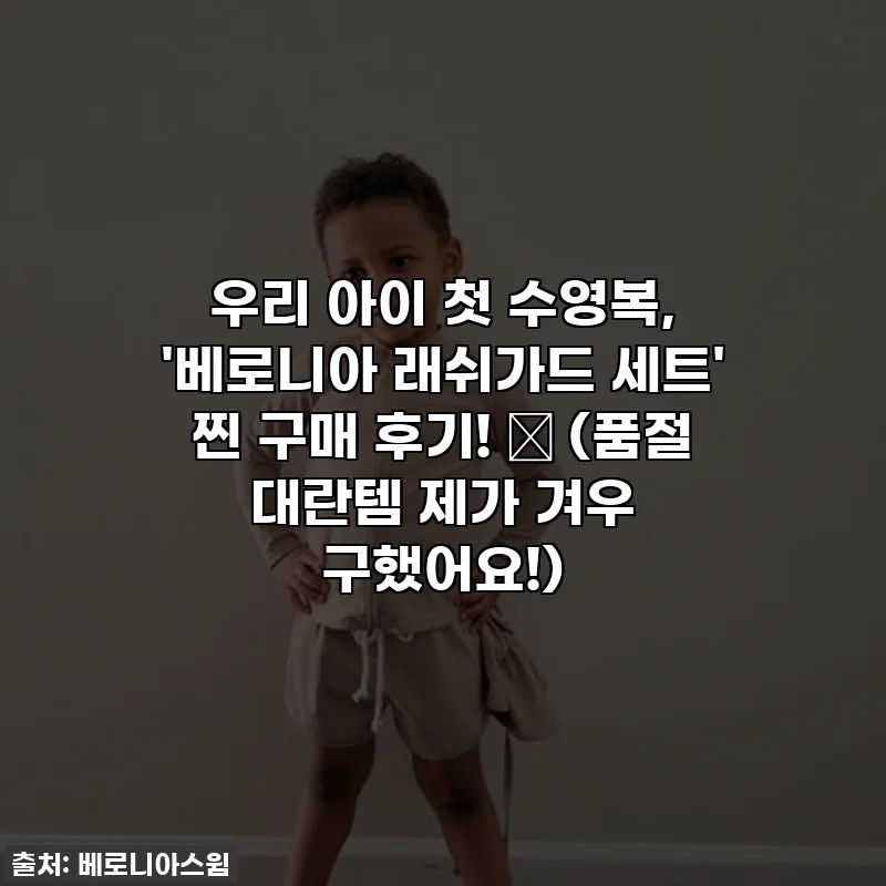 우리 아이 첫 수영복, '베로니아 래쉬가드 세트' 찐 구매 후기! 💖 (품절 대란템 제가 겨우 구했어요!)