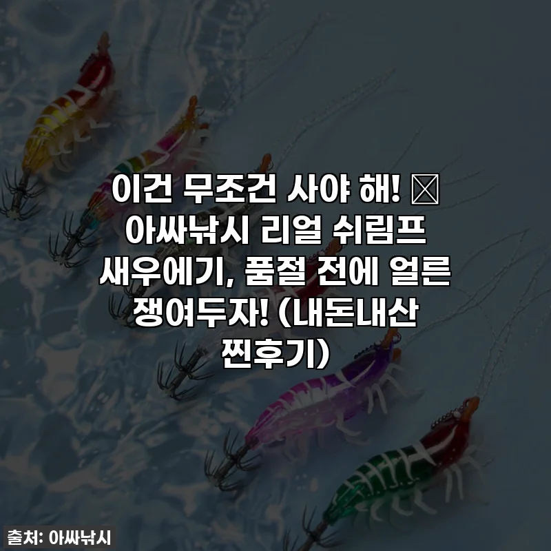 이건 무조건 사야 해! 💖 아싸낚시 리얼 쉬림프 새우에기, 품절 전에 얼른 쟁여두자! (내돈내산 찐후기)