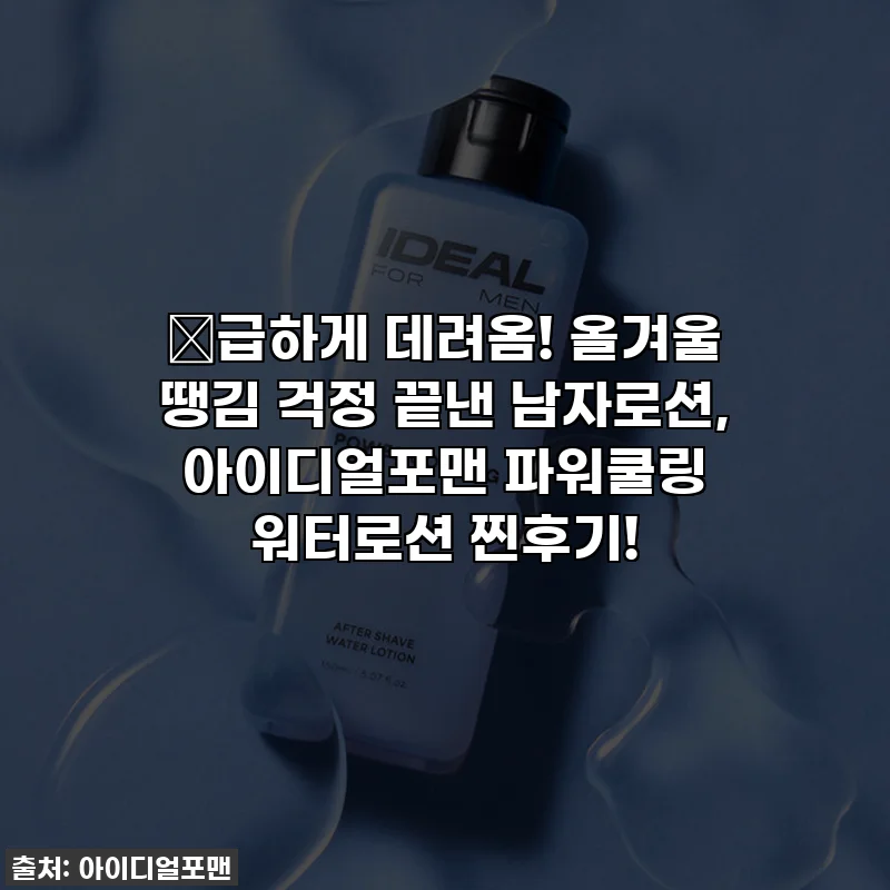🔥급하게 데려옴! 올겨울 땡김 걱정 끝낸 남자로션, 아이디얼포맨 파워쿨링 워터로션 찐후기!