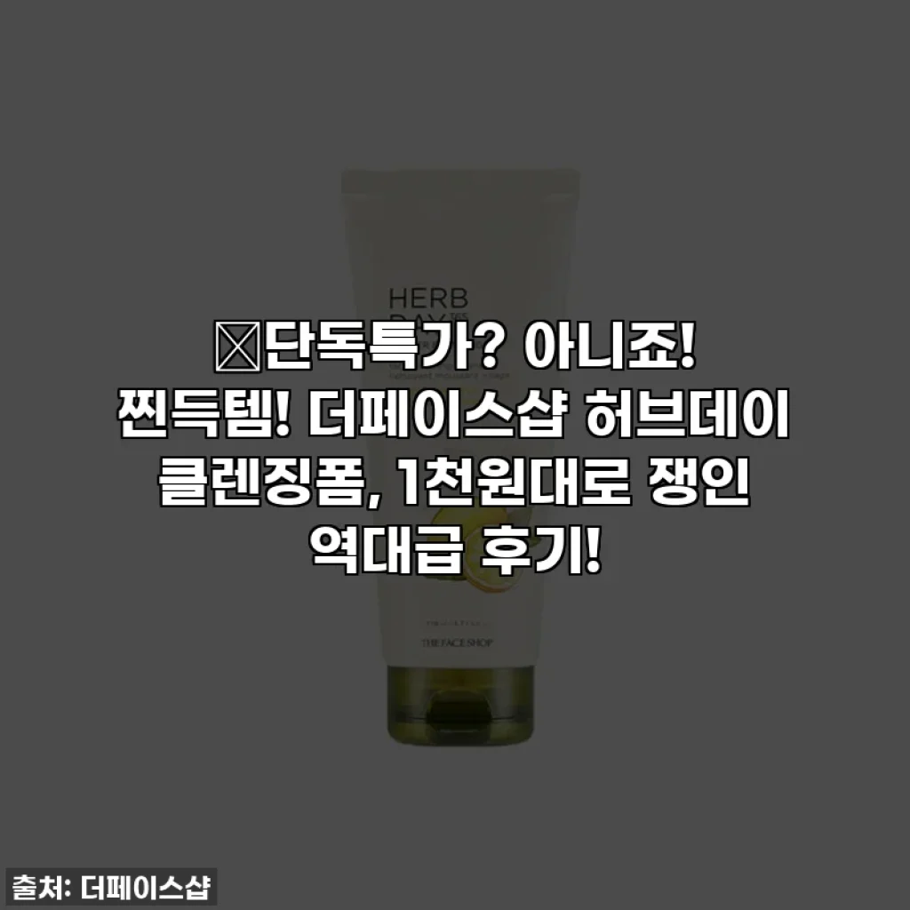 🔥단독특가? 아니죠! 찐득템! 더페이스샵 허브데이 클렌징폼, 1천원대로 쟁인 역대급 후기!