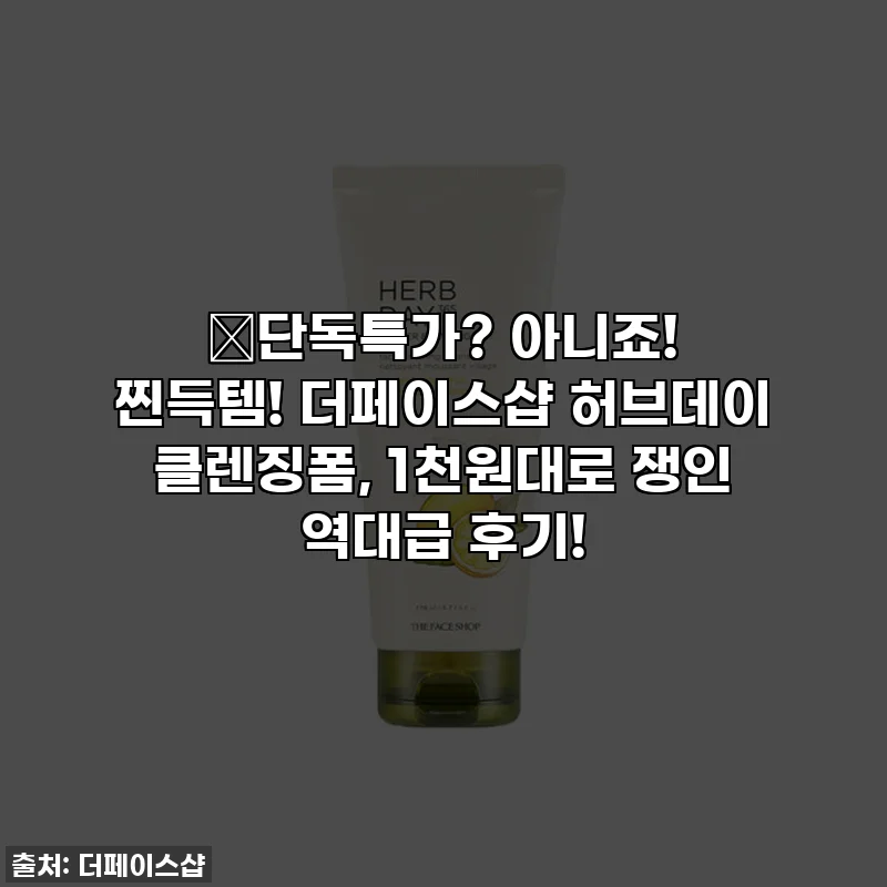 🔥단독특가? 아니죠! 찐득템! 더페이스샵 허브데이 클렌징폼, 1천원대로 쟁인 역대급 후기!