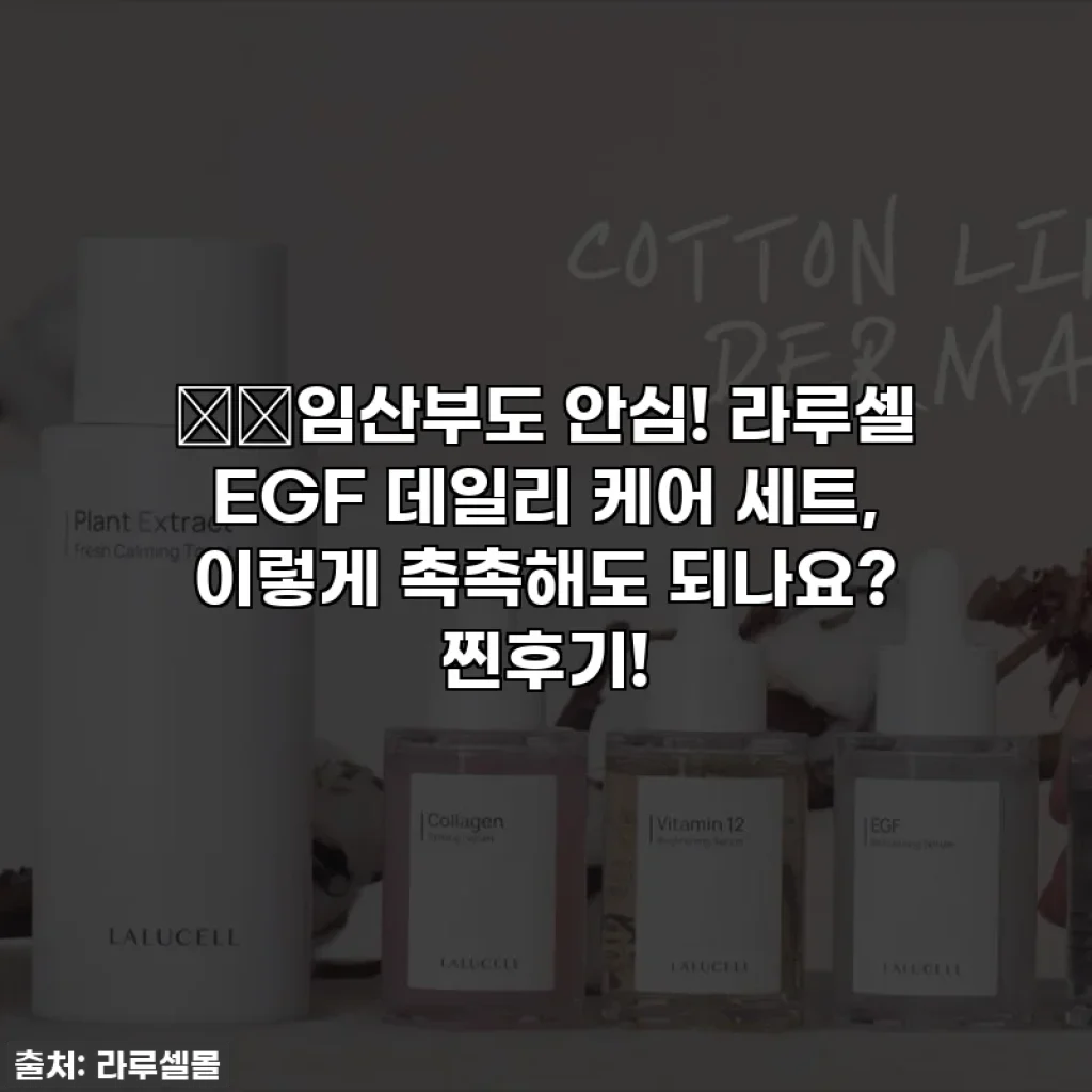 🤰🏻임산부도 안심! 라루셀 EGF 데일리 케어 세트, 이렇게 촉촉해도 되나요? 찐후기!