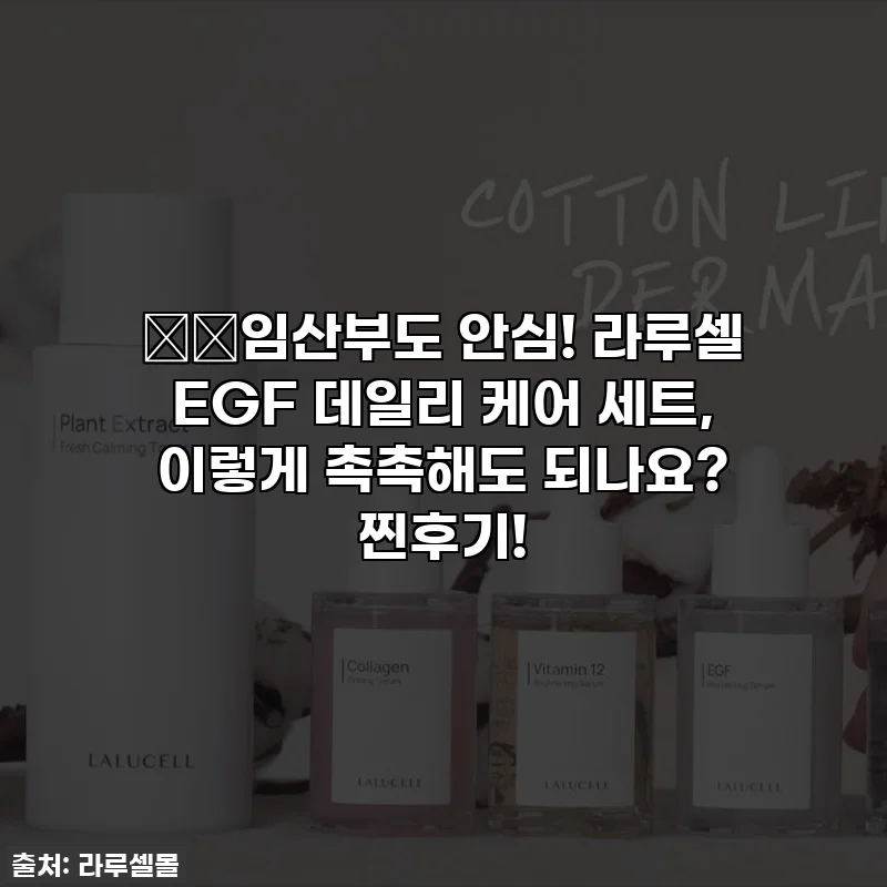 🤰🏻임산부도 안심! 라루셀 EGF 데일리 케어 세트, 이렇게 촉촉해도 되나요? 찐후기!