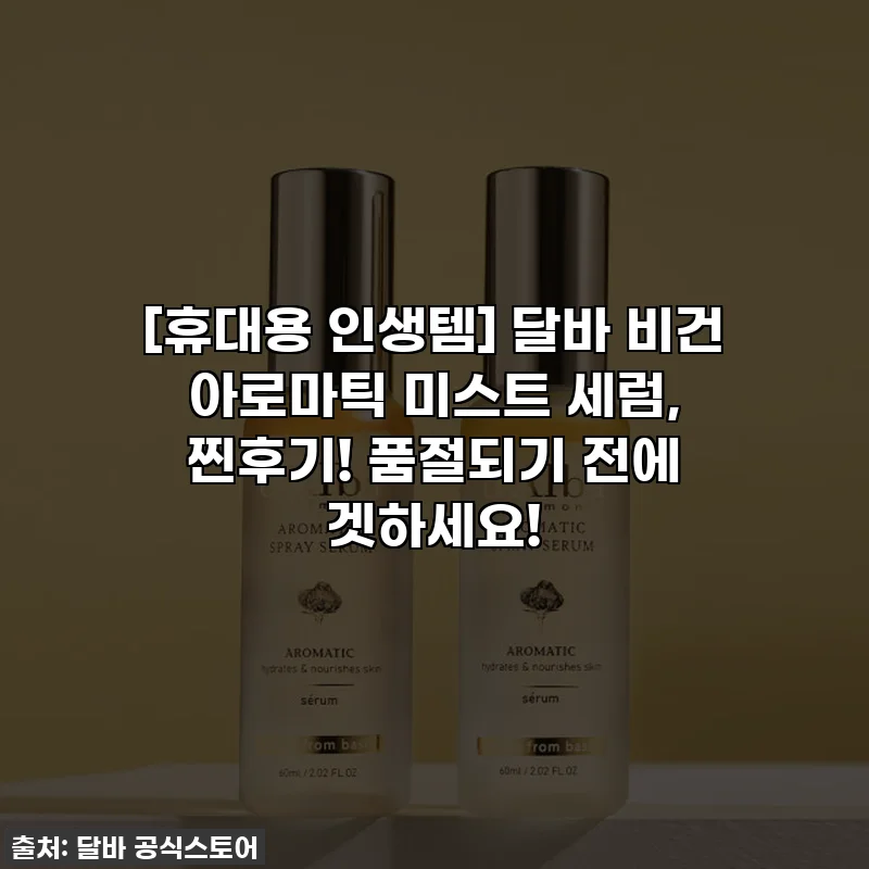 [휴대용 인생템] 달바 비건 아로마틱 미스트 세럼, 찐후기! 품절되기 전에 겟하세요!