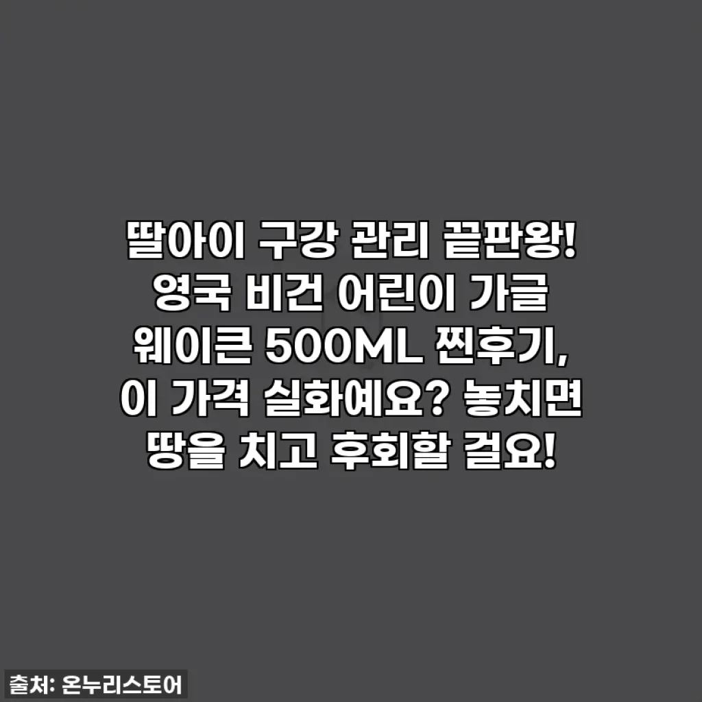딸아이 구강 관리 끝판왕! 영국 비건 어린이 가글 웨이큰 500ML 찐후기, 이 가격 실화예요? 놓치면 땅을 치고 후회할 걸요!