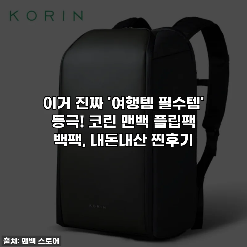 이거 진짜 '여행템 필수템' 등극! 코린 맨백 플립팩 백팩, 내돈내산 찐후기