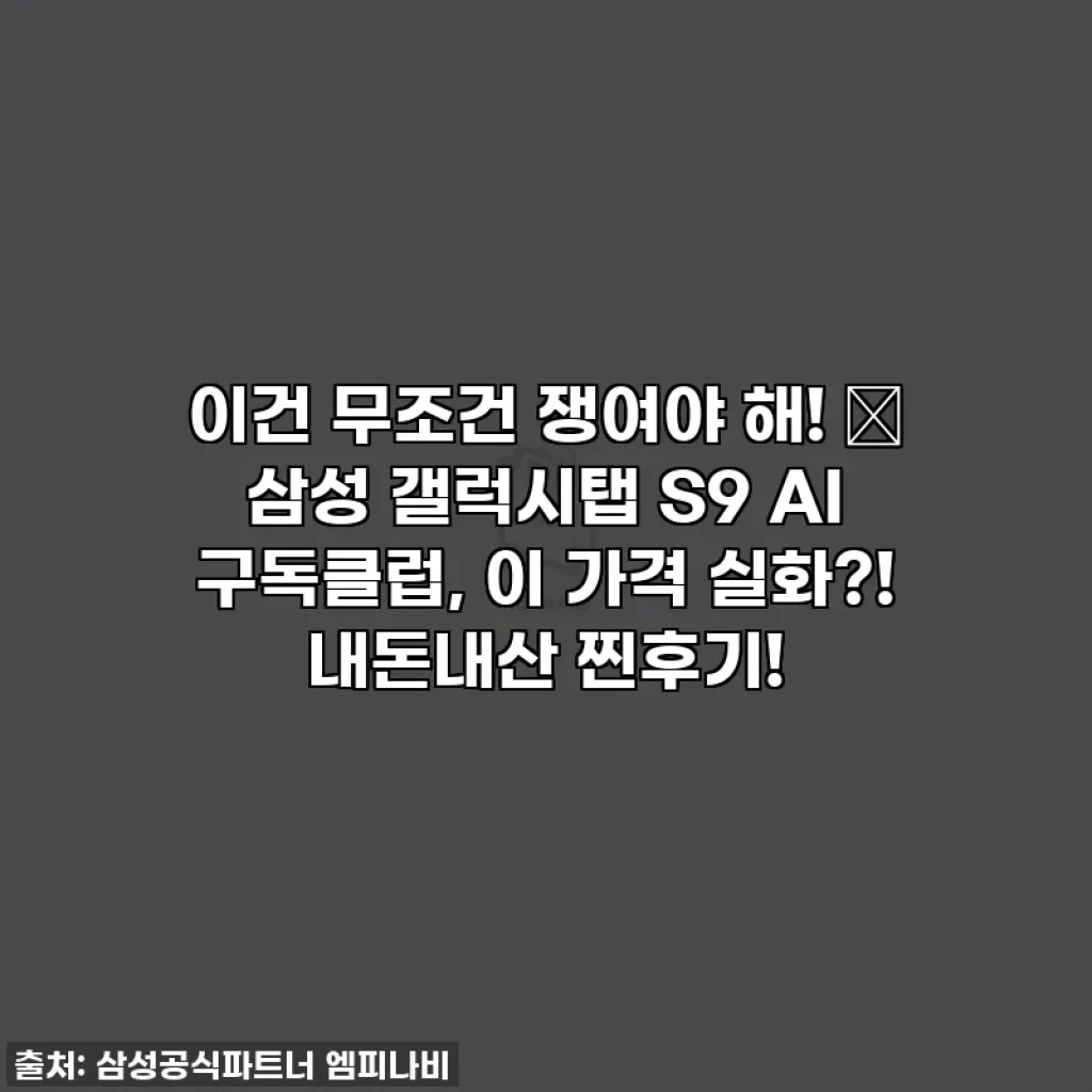 이건 무조건 쟁여야 해! 💖 삼성 갤럭시탭 S9 AI 구독클럽, 이 가격 실화?! 내돈내산 찐후기!