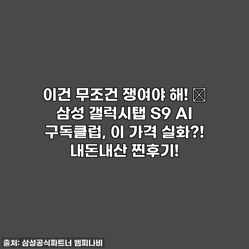 이건 무조건 쟁여야 해! 💖 삼성 갤럭시탭 S9 AI 구독클럽, 이 가격 실화?! 내돈내산 찐후기!