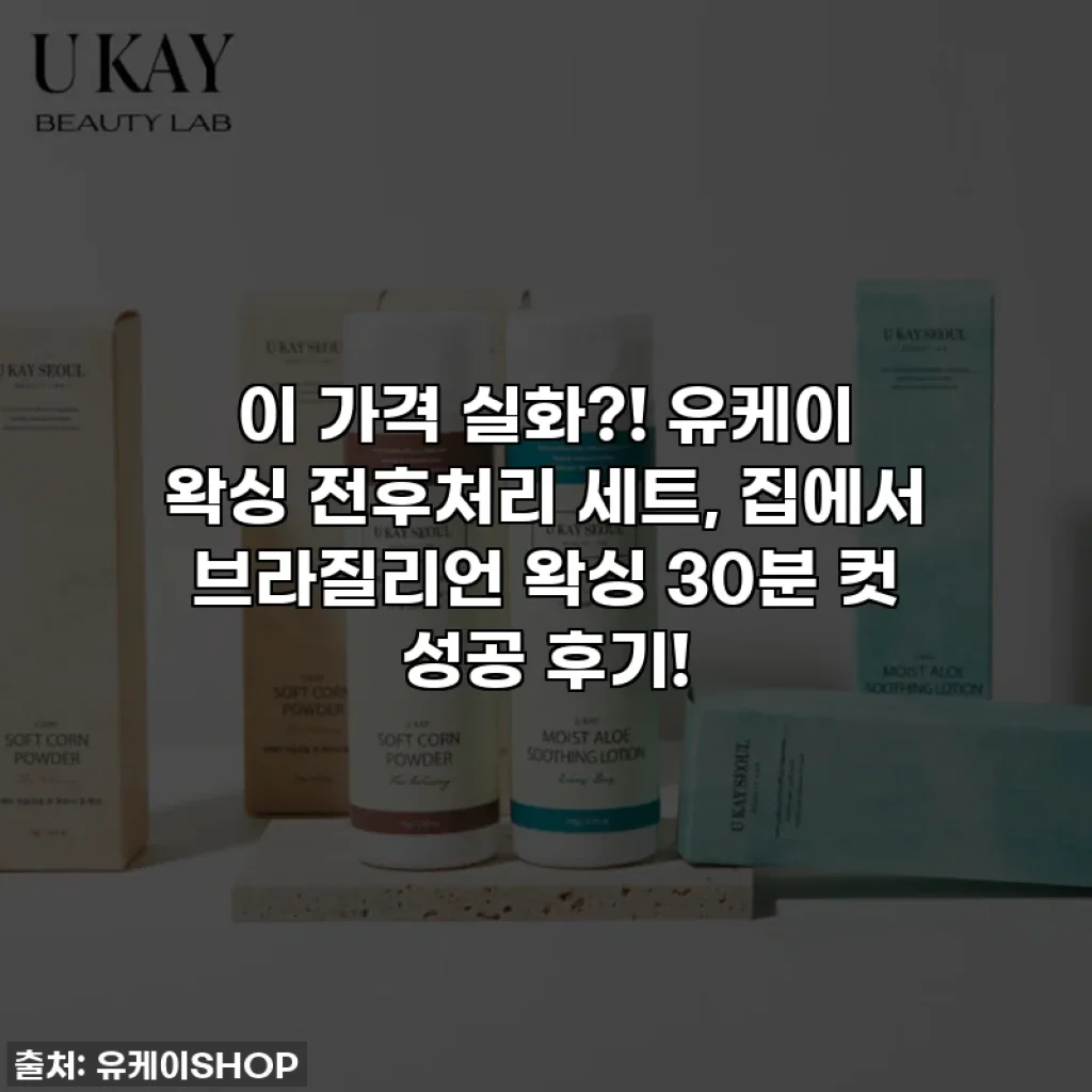 이 가격 실화?! 유케이 왁싱 전후처리 세트, 집에서 브라질리언 왁싱 30분 컷 성공 후기!