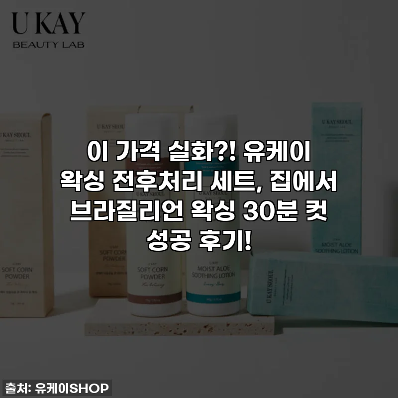 이 가격 실화?! 유케이 왁싱 전후처리 세트, 집에서 브라질리언 왁싱 30분 컷 성공 후기!